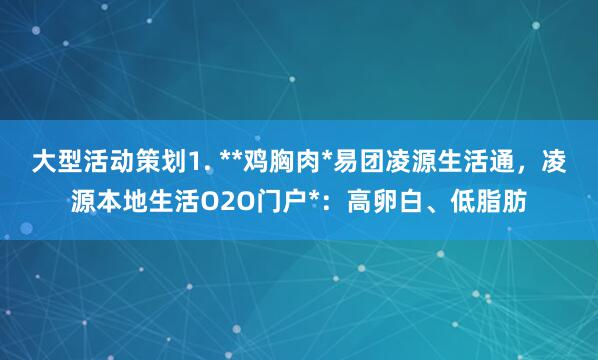 大型活动策划1. **鸡胸肉*易团凌源生活通,凌源本地生活O2O门户*:高卵白、低脂肪